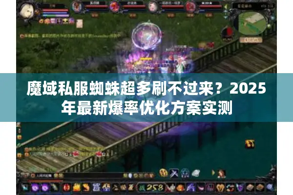 魔域私服蜘蛛超多刷不过来？2025年最新爆率优化方案实测