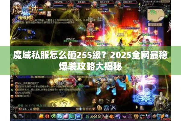 魔域私服怎么砸255级？2025全网最稳爆装攻略大揭秘