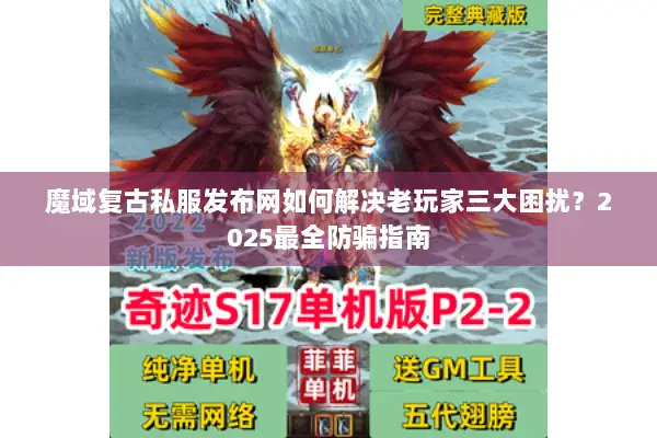 魔域复古私服发布网如何解决老玩家三大困扰？2025最全防骗指南