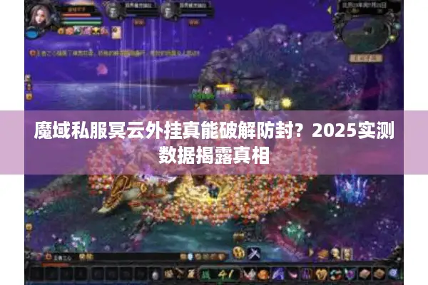魔域私服冥云外挂真能破解防封？2025实测数据揭露真相