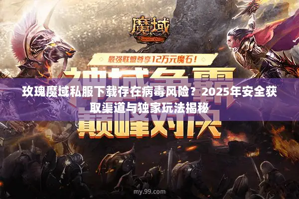 玫瑰魔域私服下载存在病毒风险？2025年安全获取渠道与独家玩法揭秘