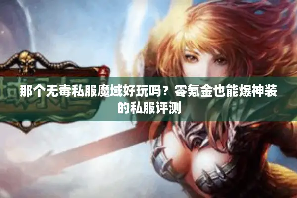 那个无毒私服魔域好玩吗？零氪金也能爆神装的私服评测