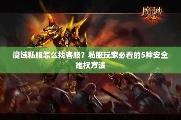 魔域私服怎么找客服？私服玩家必看的5种安全维权方法