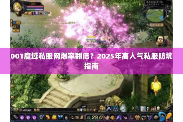 001魔域私服网爆率翻倍？2025年高人气私服防坑指南