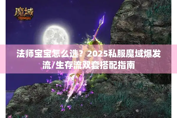 法师宝宝怎么选？2025私服魔域爆发流/生存流双套搭配指南