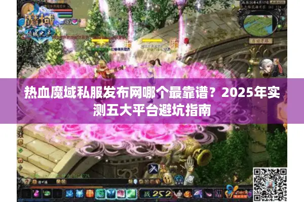 热血魔域私服发布网哪个最靠谱？2025年实测五大平台避坑指南