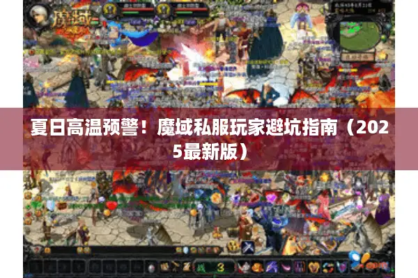 夏日高温预警！魔域私服玩家避坑指南（2025最新版）