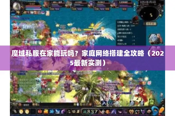魔域私服在家能玩吗？家庭网络搭建全攻略（2025最新实测）