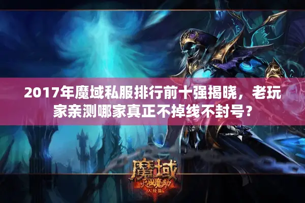 2017年魔域私服排行前十强揭晓，老玩家亲测哪家真正不掉线不封号？