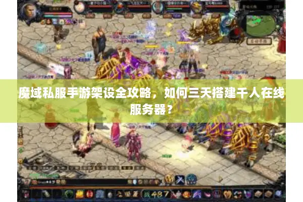 魔域私服手游架设全攻略，如何三天搭建千人在线服务器？