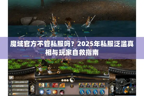 魔域官方不管私服吗？2025年私服泛滥真相与玩家自救指南