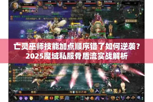 亡灵巫师技能加点顺序错了如何逆袭？2025魔域私服骨盾流实战解析