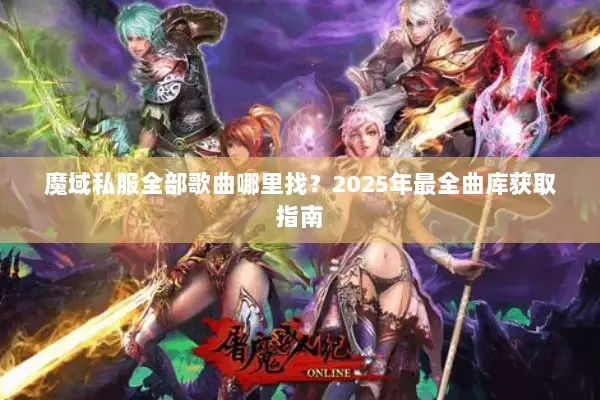 魔域私服全部歌曲哪里找？2025年最全曲库获取指南