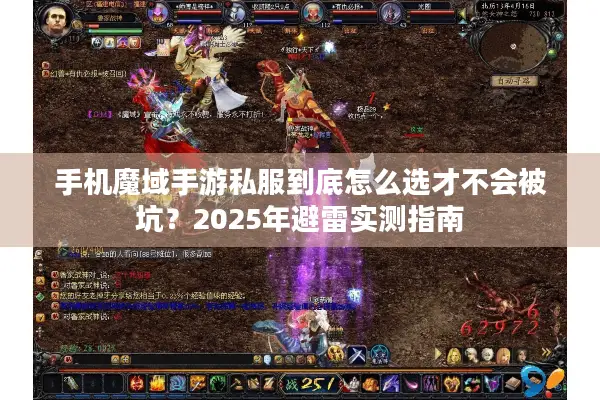 手机魔域手游私服到底怎么选才不会被坑?2025年避雷实测指南 手机魔域手游私服到底怎么选才不会被坑?2025年避雷实测指南