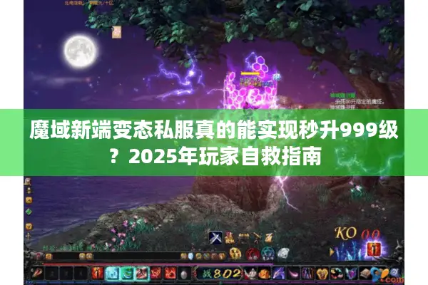 魔域新端变态私服真的能实现秒升999级？2025年玩家自救指南