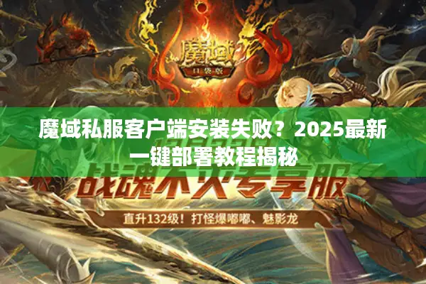魔域私服客户端安装失败？2025最新一键部署教程揭秘