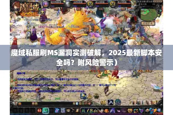 魔域私服刷MS漏洞实测破解，2025最新脚本安全吗？附风险警示）