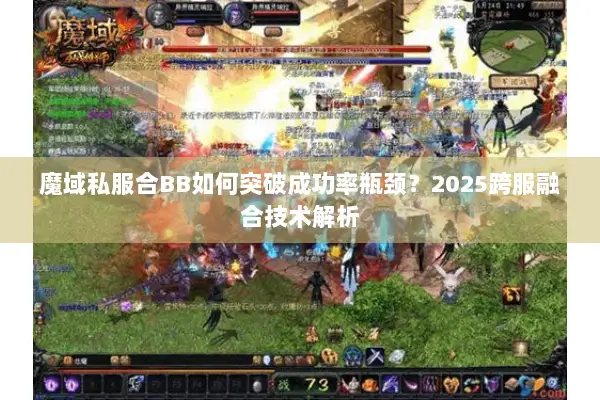 魔域私服合BB如何突破成功率瓶颈？2025跨服融合技术解析