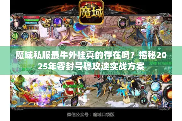 魔域私服最牛外挂真的存在吗？揭秘2025年零封号稳攻速实战方案