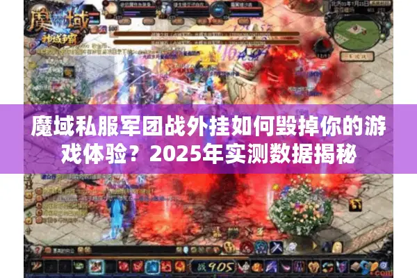 魔域私服军团战外挂如何毁掉你的游戏体验？2025年实测数据揭秘