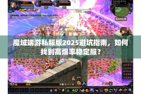 魔域端游私服版2025避坑指南，如何找到高爆率稳定服？