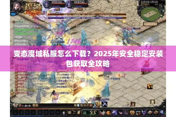 变态魔域私服怎么下载？2025年安全稳定安装包获取全攻略