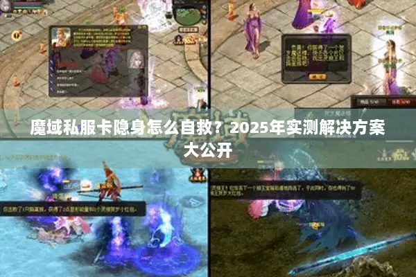 魔域私服卡隐身怎么自救？2025年实测解决方案大公开