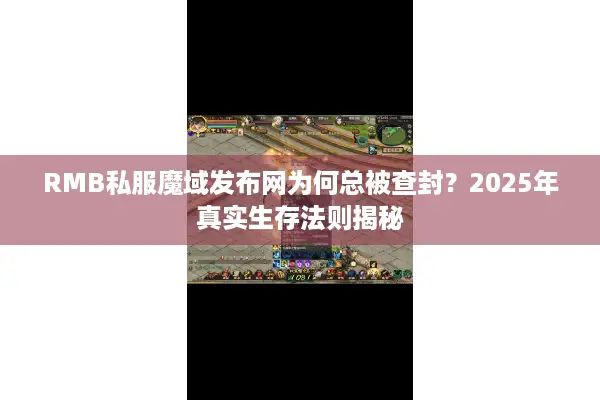 RMB私服魔域发布网为何总被查封？2025年真实生存法则揭秘
