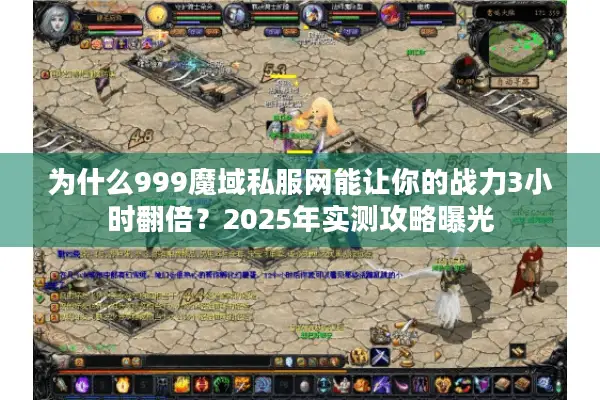 为什么999魔域私服网能让你的战力3小时翻倍？2025年实测攻略曝光