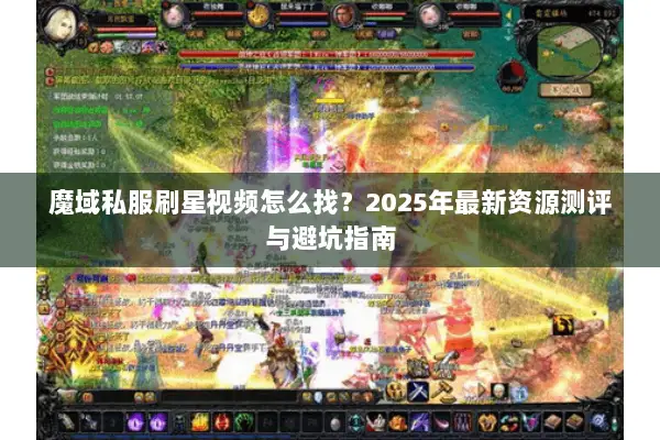 魔域私服刷星视频怎么找？2025年最新资源测评与避坑指南
