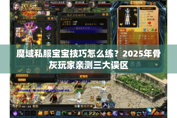 魔域私服宝宝技巧怎么练？2025年骨灰玩家亲测三大误区