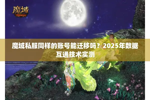 魔域私服同样的账号能迁移吗？2025年数据互通技术实测