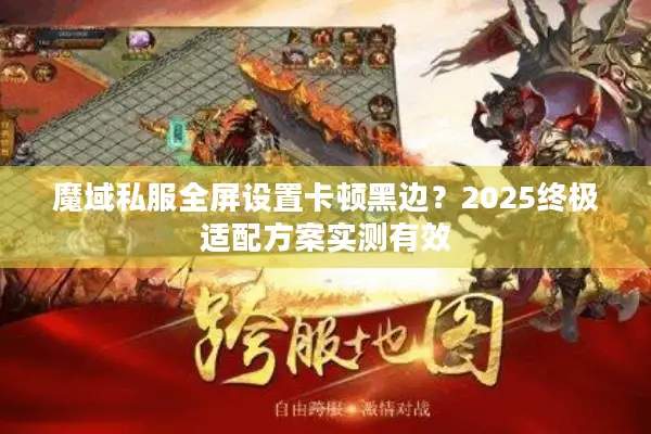 魔域私服全屏设置卡顿黑边？2025终极适配方案实测有效