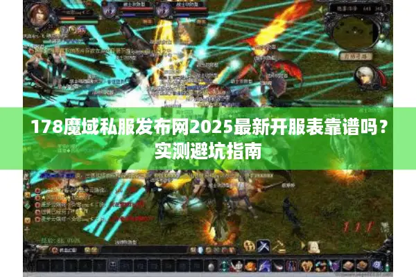 178魔域私服发布网2025最新开服表靠谱吗？实测避坑指南