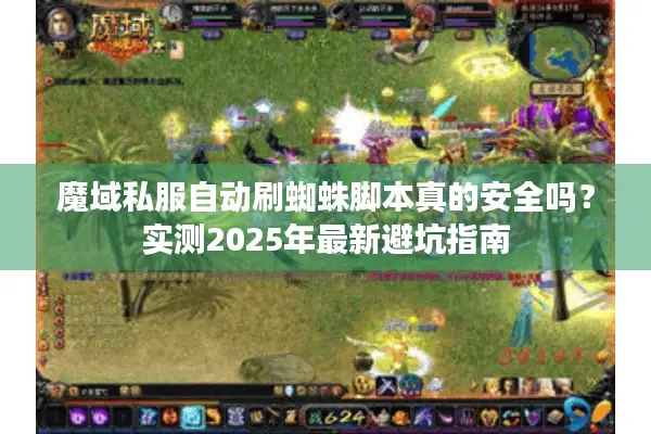 魔域私服自动刷蜘蛛脚本真的安全吗？实测2025年最新避坑指南