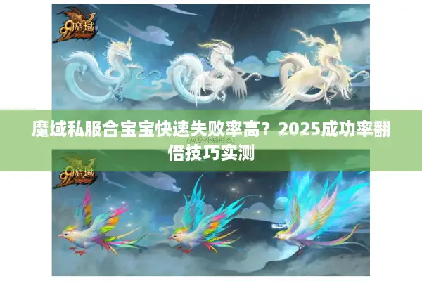 魔域私服合宝宝快速失败率高？2025成功率翻倍技巧实测
