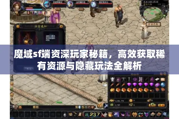 魔域sf端资深玩家秘籍，高效获取稀有资源与隐藏玩法全解析