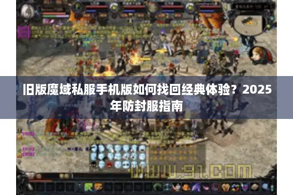 旧版魔域私服手机版如何找回经典体验？2025年防封服指南