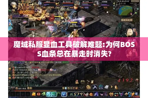 魔域私服显血工具破解难题:为何BOSS血条总在暴走时消失?