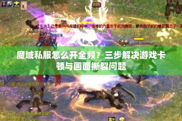 魔域私服怎么开全频？三步解决游戏卡顿与画面撕裂问题