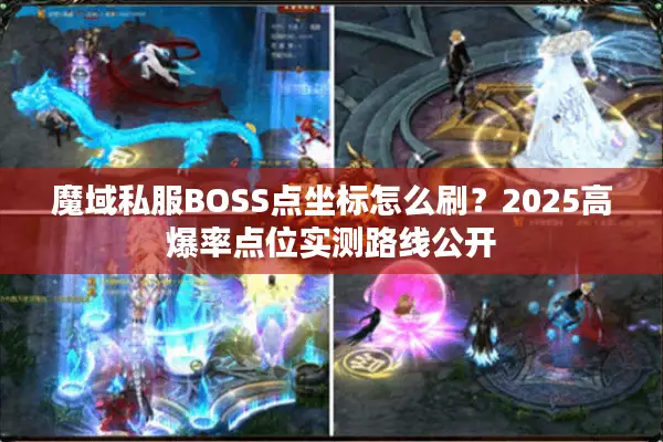 魔域私服BOSS点坐标怎么刷？2025高爆率点位实测路线公开