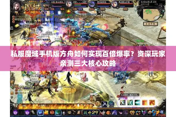 私服魔域手机版方舟如何实现百倍爆率？资深玩家亲测三大核心攻略