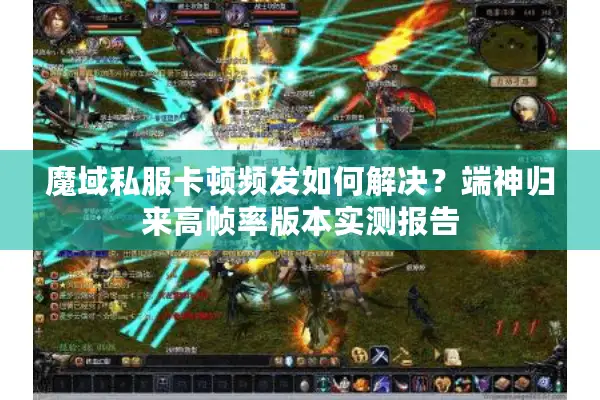 魔域私服卡顿频发如何解决？端神归来高帧率版本实测报告