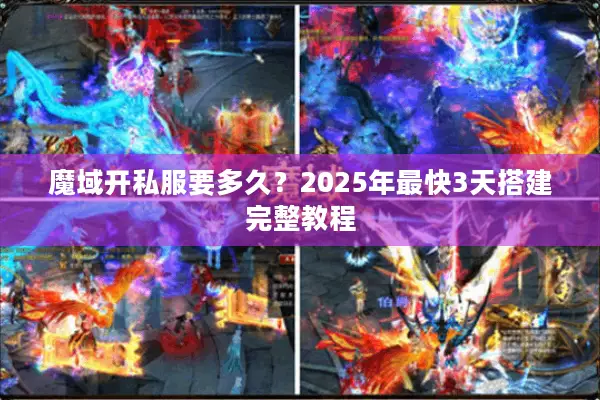 魔域开私服要多久？2025年最快3天搭建完整教程