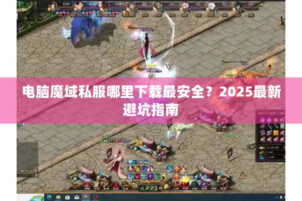 电脑魔域私服哪里下载最安全？2025最新避坑指南