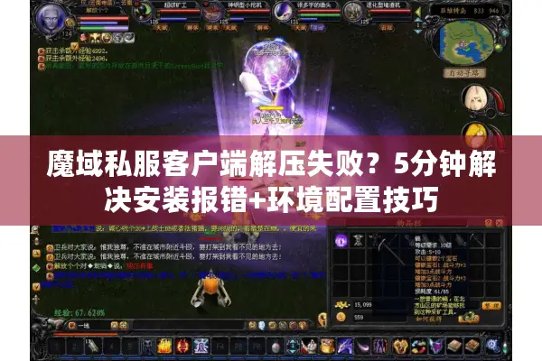 魔域私服客户端解压失败？5分钟解决安装报错+环境配置技巧