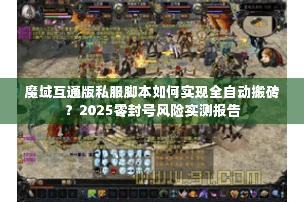 魔域互通版私服脚本如何实现全自动搬砖?2025零封号风险实测报告 魔域互通版私服脚本如何实现全自动搬砖?2025零封号风险实测报告