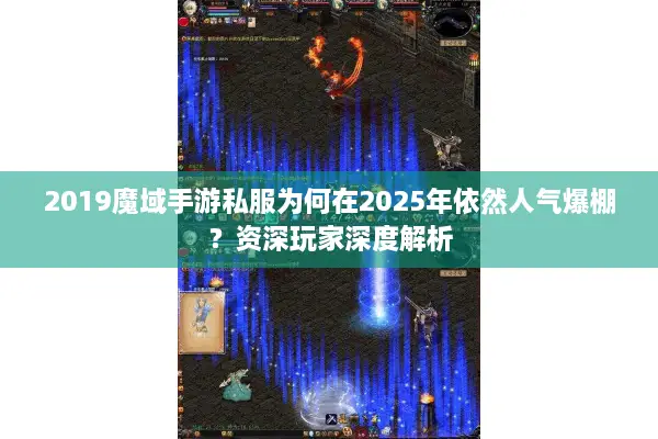 2019魔域手游私服为何在2025年依然人气爆棚？资深玩家深度解析