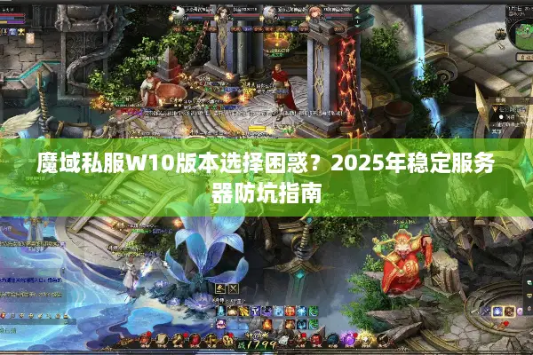 魔域私服W10版本选择困惑？2025年稳定服务器防坑指南