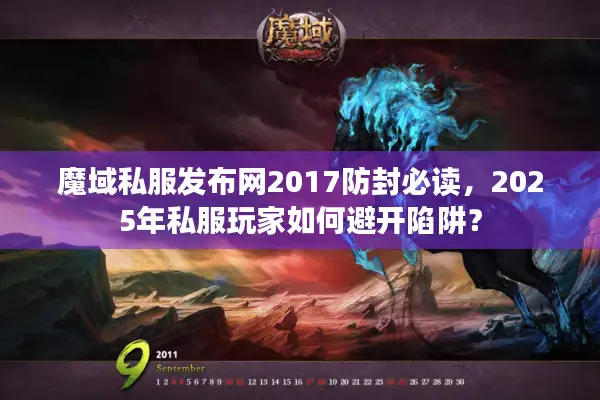 魔域私服发布网2017防封必读，2025年私服玩家如何避开陷阱？